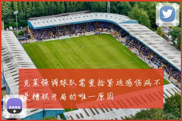 克莱强调球队需重拾紧迫感伤病不是糟糕开局的唯一原因
