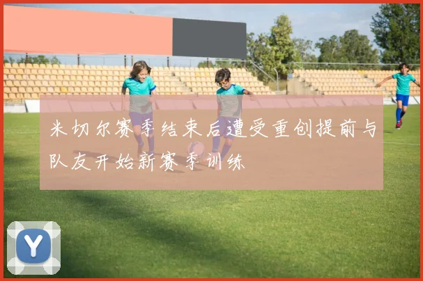 米切尔赛季结束后遭受重创提前与队友开始新赛季训练