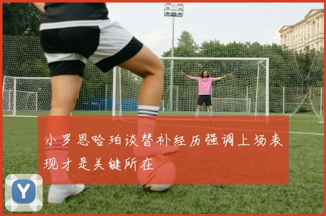 小罗恩哈珀谈替补经历强调上场表现才是关键所在