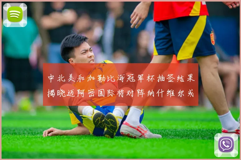 中北美和加勒比海冠军杯抽签结果揭晓迈阿密国际将对阵纳什维尔或渥太华胜者