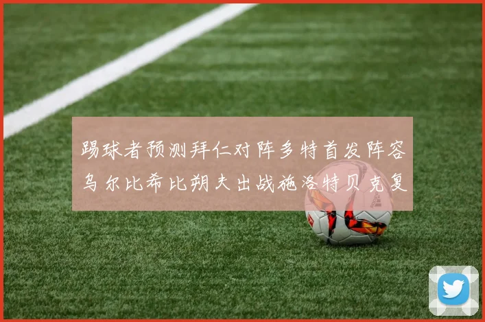 踢球者预测拜仁对阵多特首发阵容乌尔比希比朔夫出战施洛特贝克复出